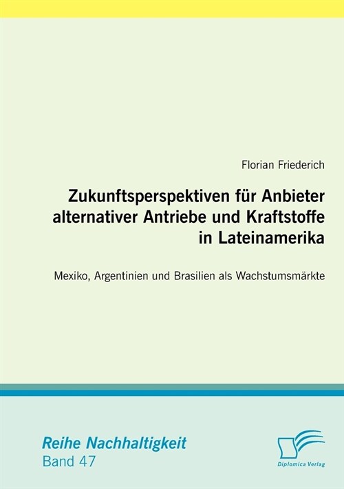 Zukunftsperspektiven f? Anbieter alternativer Antriebe und Kraftstoffe in Lateinamerika: Mexiko, Argentinien und Brasilien als Wachstumsm?kte (Paperback)