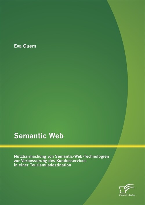 Semantic Web: Nutzbarmachung Von Semantic-Web-Technologien Zur Verbesserung Des Kundenservices in Einer Tourismusdestination (Paperback)
