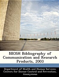 Niosh Bibliography of Communication and Research Products, 2003 (Paperback)