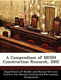 A Compendium of Niosh Construction Research, 2002 (Paperback)