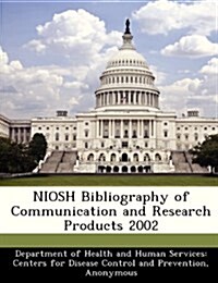 Niosh Bibliography of Communication and Research Products 2002 (Paperback)