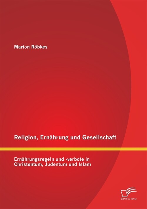 Religion, Ern?rung und Gesellschaft: Ern?rungsregeln und -verbote in Christentum, Judentum und Islam (Paperback)