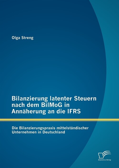 Bilanzierung latenter Steuern nach dem BilMoG in Ann?erung an die IFRS: Die Bilanzierungspraxis mittelst?discher Unternehmen in Deutschland (Paperback)
