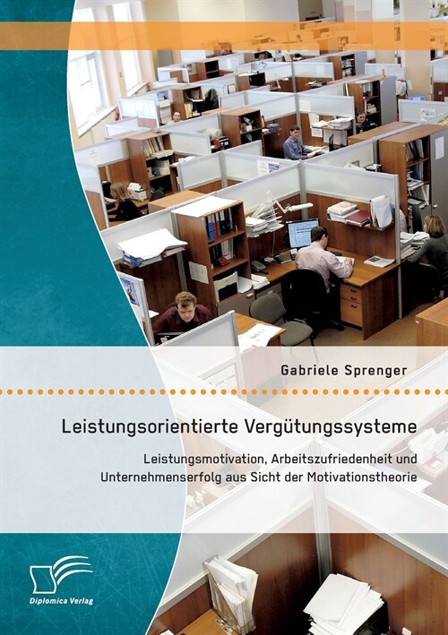 Leistungsorientierte Verg?ungssysteme: Leistungsmotivation, Arbeitszufriedenheit und Unternehmenserfolg aus Sicht der Motivationstheorie (Paperback)