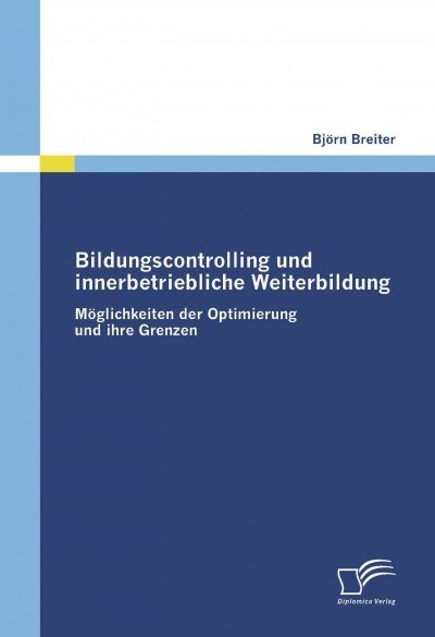 Bildungscontrolling und innerbetriebliche Weiterbildung: M?lichkeiten der Optimierung und ihre Grenzen (Paperback)