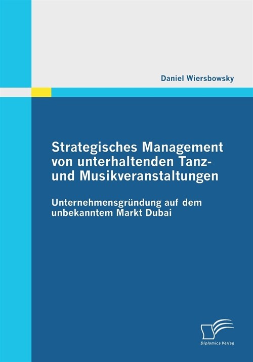 Strategisches Management von unterhaltenden Tanz- und Musikveranstaltungen: Unternehmensgr?dung auf dem unbekannten Markt Dubai (Paperback)