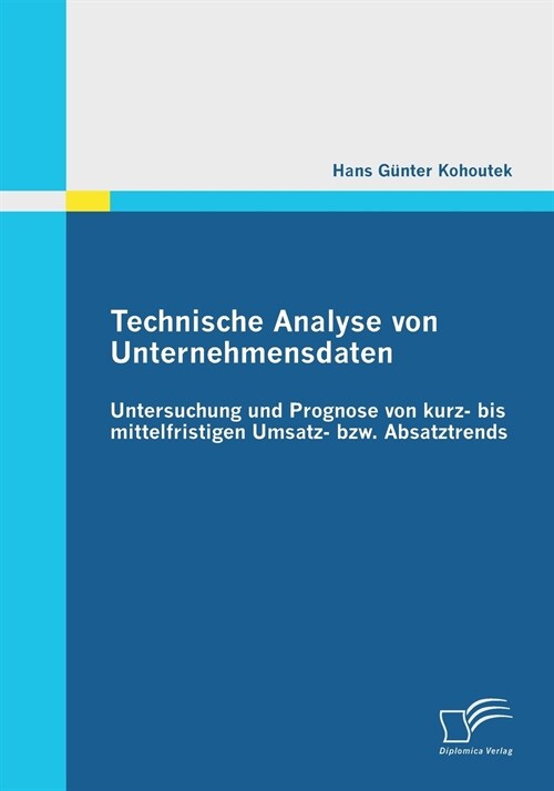 Technische Analyse Von Unternehmensdaten: Untersuchung Und Prognose Von Kurz- Bis Mittelfristigen Umsatz- Bzw. Absatztrends (Paperback)