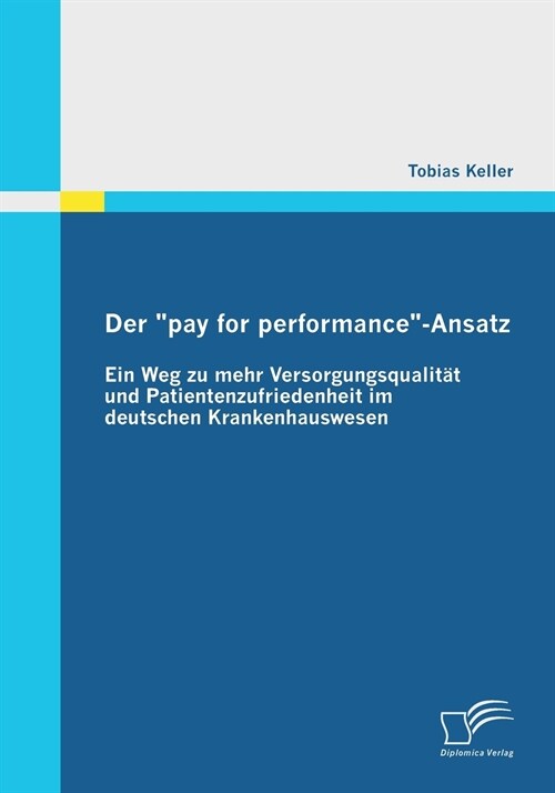 Der pay for performance-Ansatz: Ein Weg zu mehr Versorgungsqualit? und Patientenzufriedenheit im deutschen Krankenhauswesen (Paperback)