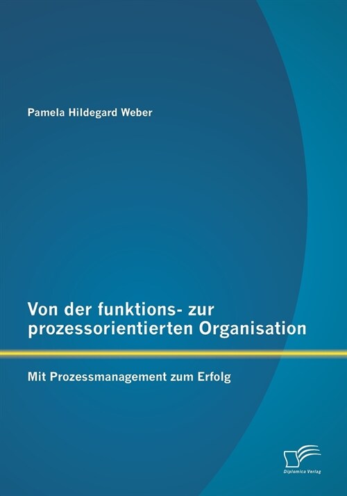Von Der Funktions- Zur Prozessorientierten Organisation: Mit Prozessmanagement Zum Erfolg (Paperback)