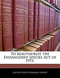 To Reauthorize the Endangered Species Act of 1973. (Paperback)