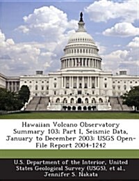 Hawaiian Volcano Observatory Summary 103; Part I, Seismic Data, January to December 2003: Usgs Open-File Report 2004-1242 (Paperback)