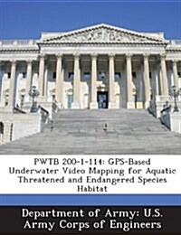 Pwtb 200-1-114: GPS-Based Underwater Video Mapping for Aquatic Threatened and Endangered Species Habitat (Paperback)