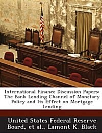 International Finance Discussion Papers: The Bank Lending Channel of Monetary Policy and Its Effect on Mortgage Lending (Paperback)