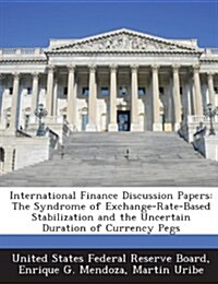 International Finance Discussion Papers: The Syndrome of Exchange-Rate-Based Stabilization and the Uncertain Duration of Currency Pegs (Paperback)