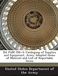 Da Pam 708-3: Cataloging of Supplies and Equipment, Army Adopted Items of Materiel and List of Reportable Items (Paperback)