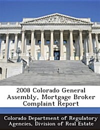 2008 Colorado General Assembly, Mortgage Broker Complaint Report (Paperback)