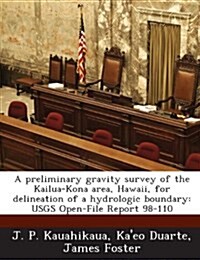 A Preliminary Gravity Survey of the Kailua-Kona Area, Hawaii, for Delineation of a Hydrologic Boundary: Usgs Open-File Report 98-110 (Paperback)