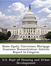 Home Equity Conversion Mortgage Insurance Demonstration: Interim Report to Congress (Paperback)