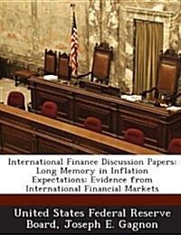International Finance Discussion Papers: Long Memory in Inflation Expectations: Evidence from International Financial Markets (Paperback)