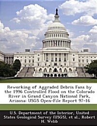 Reworking of Aggraded Debris Fans by the 1996 Controlled Flood on the Colorado River in Grand Canyon National Park, Arizona: Usgs Open-File Report 97- (Paperback)