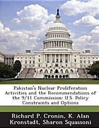 Pakistans Nuclear Proliferation Activities and the Recommendations of the 9/11 Commission: U.S. Policy Constraints and Options (Paperback)