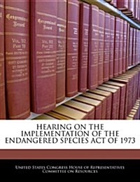 Hearing on the Implementation of the Endangered Species Act of 1973 (Paperback)