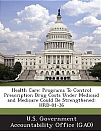 Health Care: Programs to Control Prescription Drug Costs Under Medicaid and Medicare Could Be Strengthened: Hrd-81-36 (Paperback)