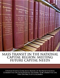 Mass Transit in the National Capital Region: Meeting Future Capital Needs (Paperback)