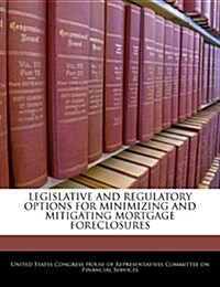 Legislative and Regulatory Options for Minimizing and Mitigating Mortgage Foreclosures (Paperback)