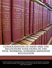 Consolidation of NASD and the Regulatory Functions of the NYSE: Working Towards Improved Regulation (Paperback)