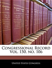 Congressional Record Vol. 150, No. 106 (Paperback)