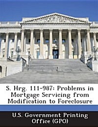 S. Hrg. 111-987: Problems in Mortgage Servicing from Modification to Foreclosure (Paperback)
