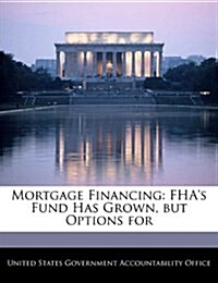 Mortgage Financing: FHAs Fund Has Grown, But Options for (Paperback)