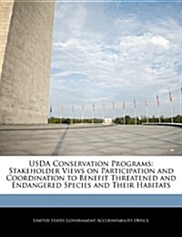 USDA Conservation Programs: Stakeholder Views on Participation and Coordination to Benefit Threatened and Endangered Species and Their Habitats (Paperback)