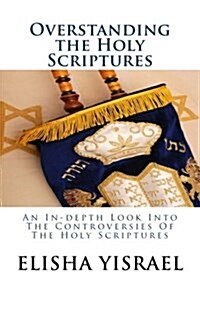 Overstanding the Holy Scriptures: An In-Depth Look Into the Controversies of the Holy Scriptures (Paperback)