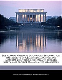 Los Alamos National Laboratory: Information on Security of Classified Data, Nuclear Material Controls, Nuclear and Worker Safety, and Project Manageme (Paperback)