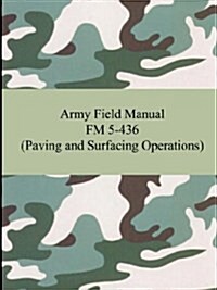 Army Field Manual FM 5-436 (Paving and Surfacing Operations) (Paperback)