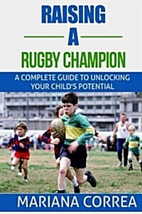 Raising a Rugby Champion: A Complete Guide to Unlocking Your Childs Potential (Paperback)