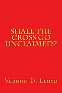 Shall the Cross Go Unclaimed (Paperback)