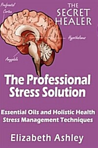 The Professional Stress Solutution: Essential Oils and Holistic Health Stress Management Techniques (Paperback)