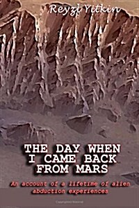 The Day When I Came Back from Mars: An Account of a Lifetime of Alien Abduction Experiences (Paperback)