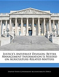 Justices Antitrust Division: Better Management Information Is Needed on Agriculture-Related Matters (Paperback)