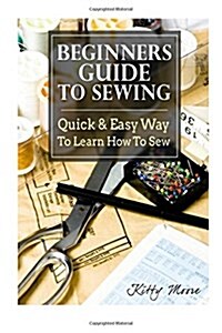 Beginners Guide to Sewing: Quick & Easy Way to Learn How to Sew - Along with 8 Beginners Patterns (Paperback)