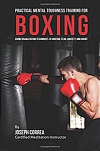 Practical Mental Toughness Training for Boxing: Using Visualization to Control Fear, Anxiety, and Doubt (Paperback)