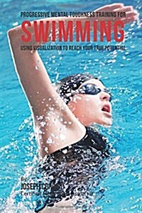 Progressive Mental Toughness Training for Swimming: Using Visualization to Reach Your True Potential (Paperback)