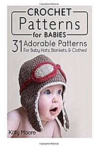 Crochet Patterns for Babies: 21 Adorable Patterns for Baby Hats, Blankets, & Clothes! (Paperback)