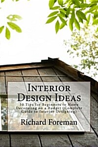 Interior Design Ideas: 50 Tips for Beginners to Home Decorating on a Budget (Complete Guide to Interior Designing) (Paperback)