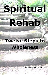Spiritual Rehab: Twelve Steps to Wholeness (Paperback)