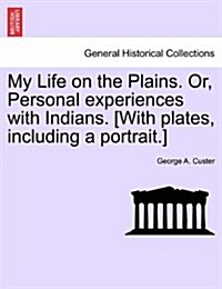 My Life on the Plains. Or, Personal Experiences with Indians. [With Plates, Including a Portrait.] (Paperback)
