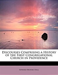 Discourses Comprising a History of the First Congregational Church in Providence (Paperback)